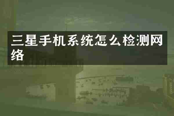 三星手机系统怎么检测网络