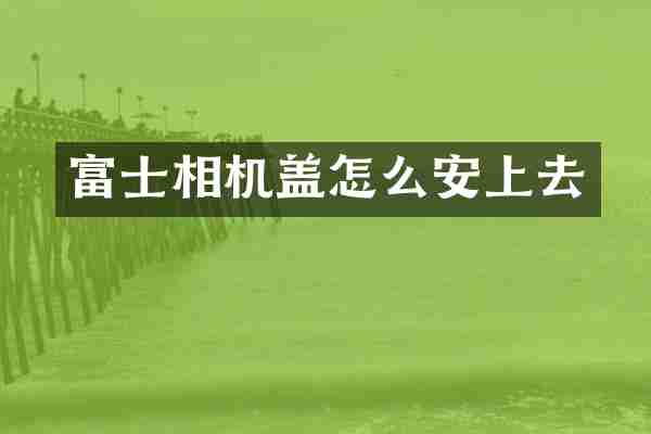 富士相机盖怎么安上去