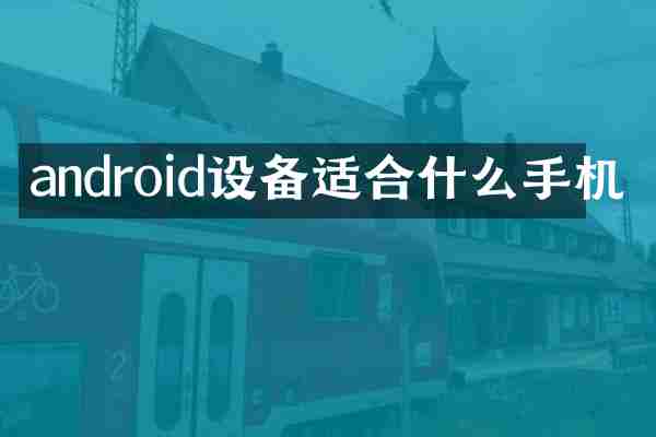 android设备适合什么手机
