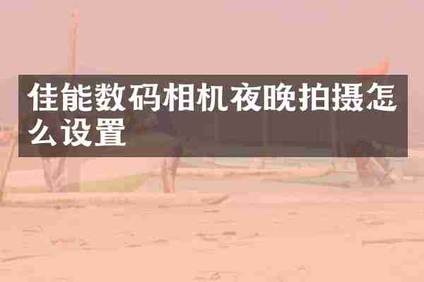 佳能数码相机夜晚拍摄怎么设置