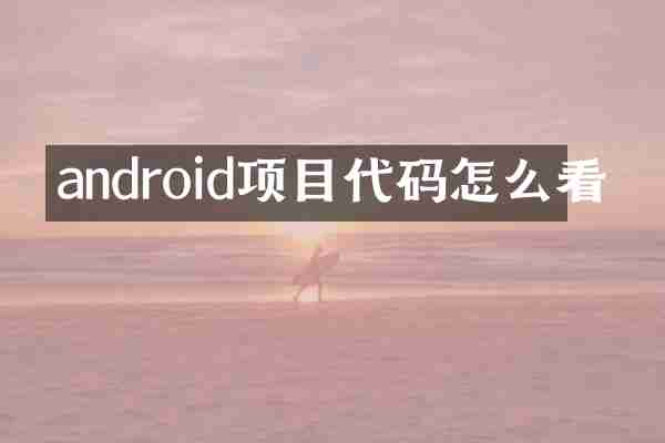 android项目代码怎么看