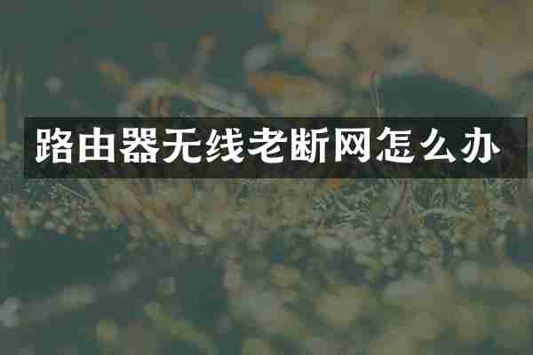 路由器无线老断网怎么办