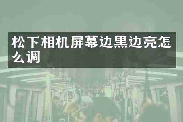 松下相机屏幕边黑边亮怎么调
