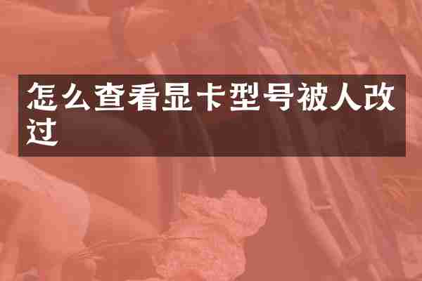 怎么查看显卡型号被人改过