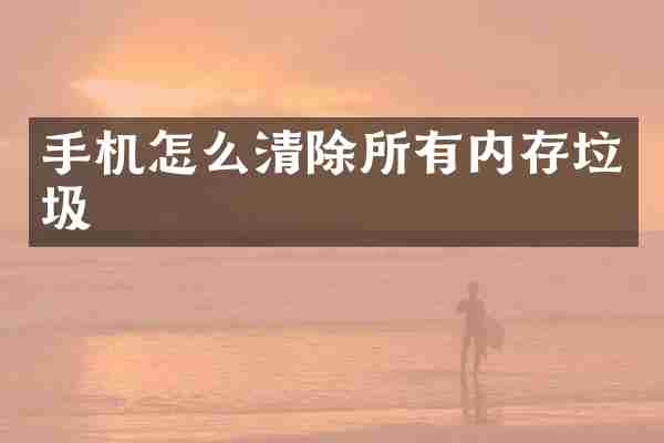手机怎么清除所有内存垃圾