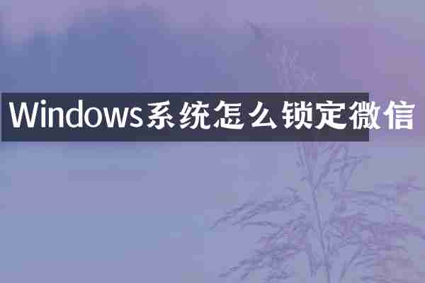 Windows系统怎么锁定微信
