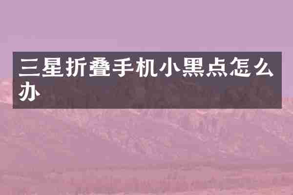 三星折叠手机小黑点怎么办