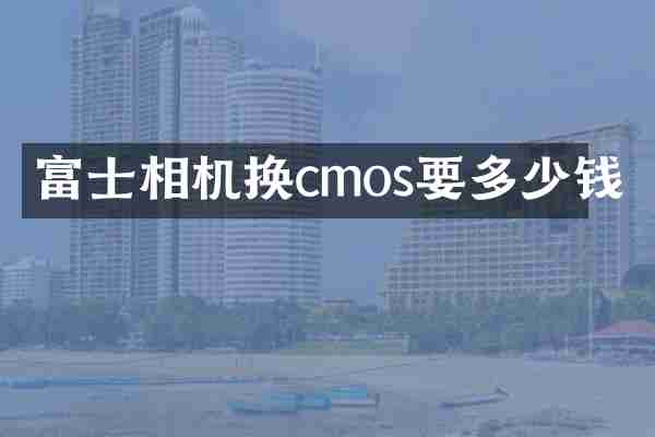 富士相机换cmos要多少钱