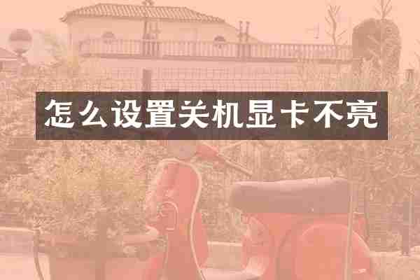 怎么设置关机显卡不亮