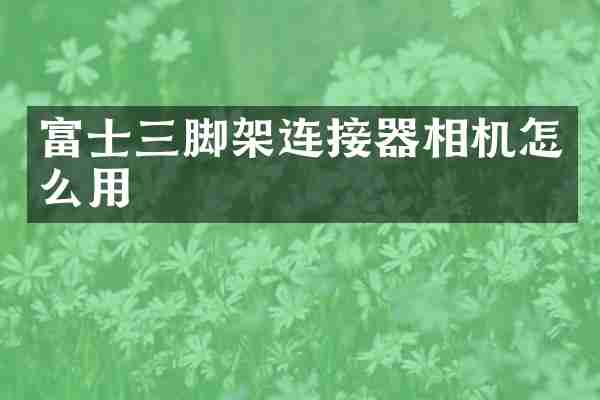 富士三脚架连接器相机怎么用