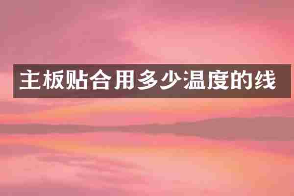 主板贴合用多少温度的线