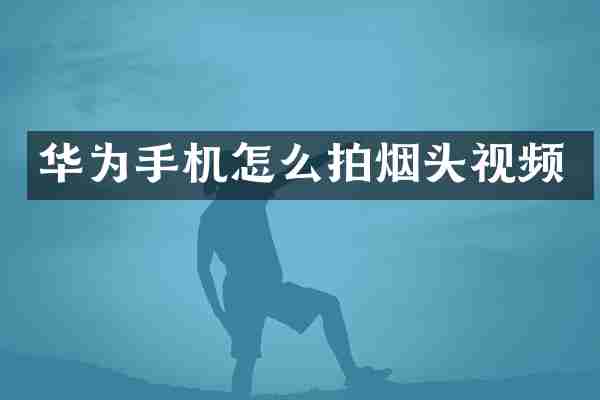 华为手机怎么拍烟头视频