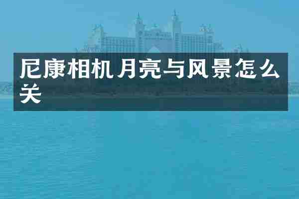 尼康相机月亮与风景怎么关