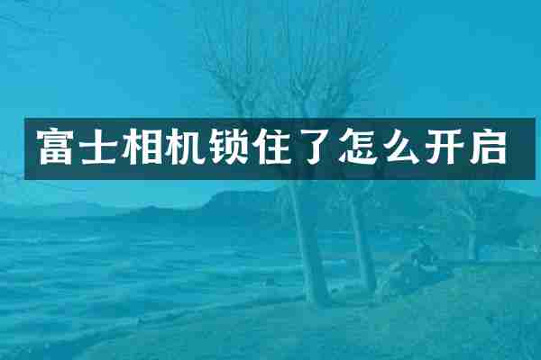 富士相机锁住了怎么开启