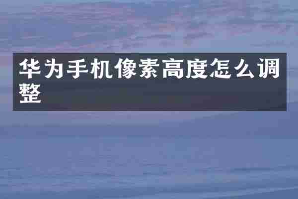 华为手机像素高度怎么调整