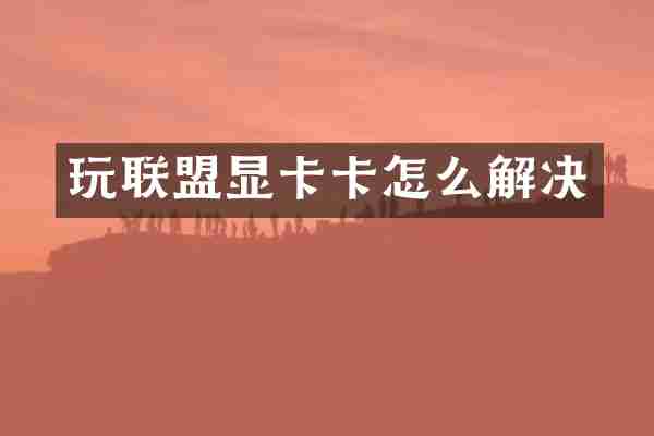 玩联盟显卡卡怎么解决
