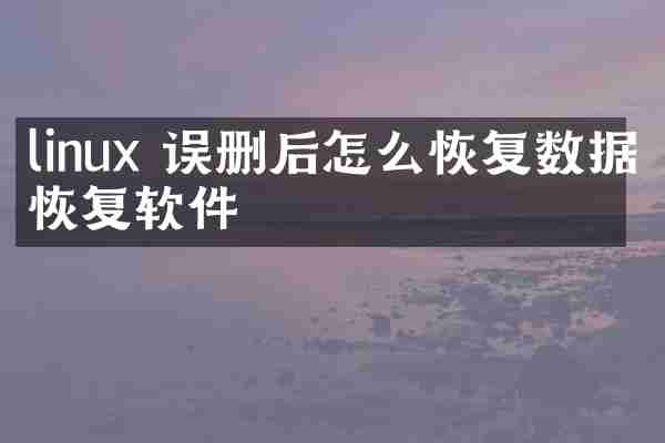 linux 误删后怎么恢复数据恢复软件
