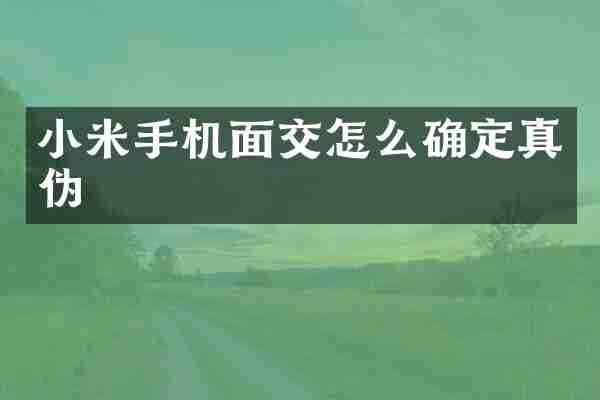 小米手机面交怎么确定真伪