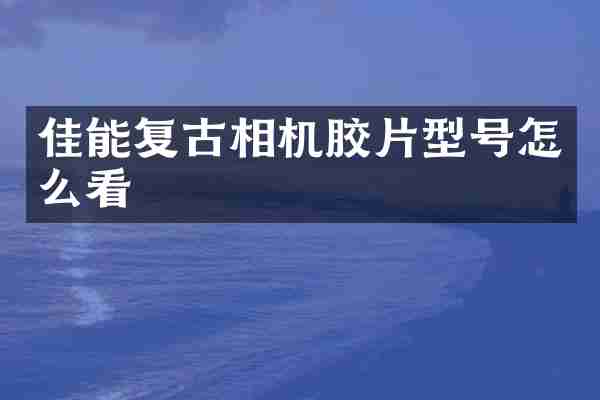 佳能复古相机胶片型号怎么看