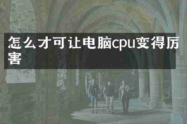 怎么才可让电脑cpu变得厉害