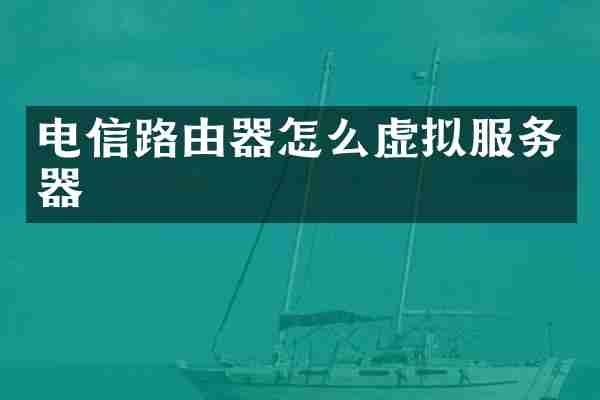 电信路由器怎么虚拟服务器