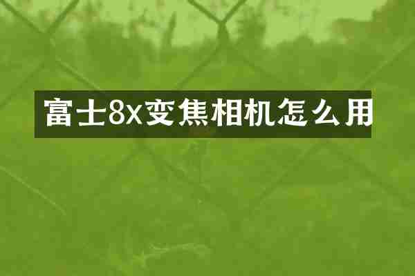 富士8x变焦相机怎么用
