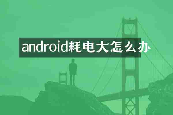 android耗电大怎么办