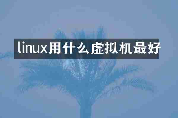 linux用什么虚拟机最好