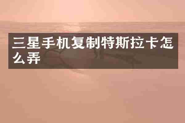 三星手机复制特斯拉卡怎么弄