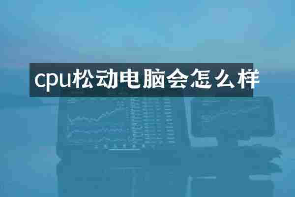 cpu松动电脑会怎么样