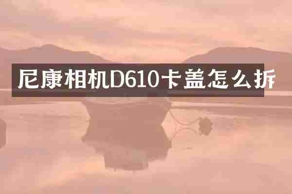 尼康相机D610卡盖怎么拆