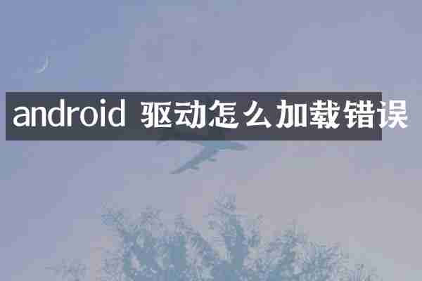 android 驱动怎么加载错误