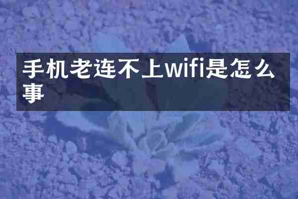 手机老连不上wifi是怎么回事