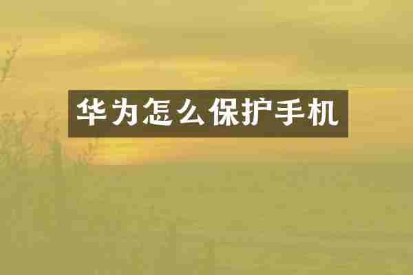 华为怎么保护手机