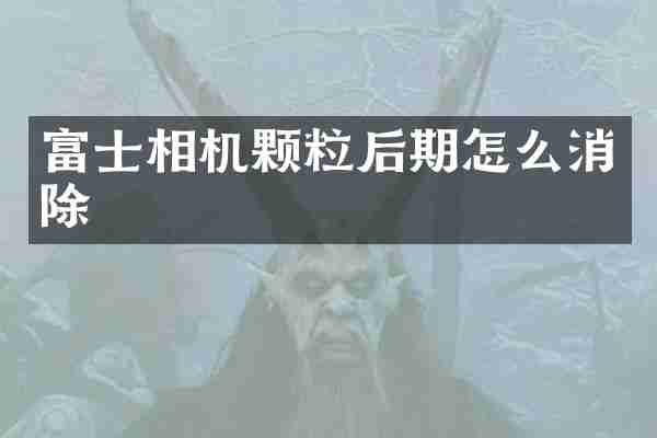 富士相机颗粒后期怎么消除