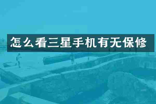 怎么看三星手机有无保修