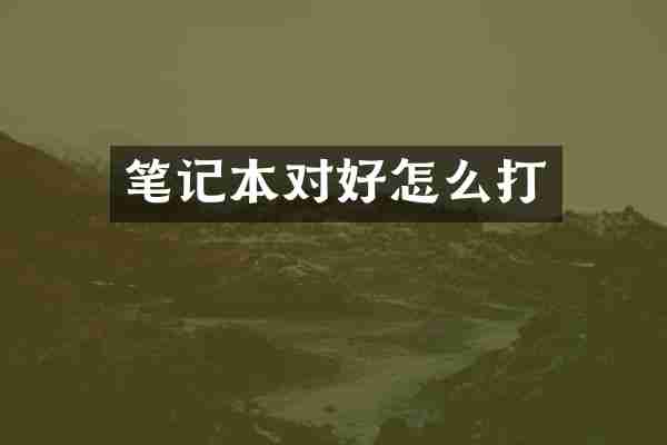 笔记本对好怎么打