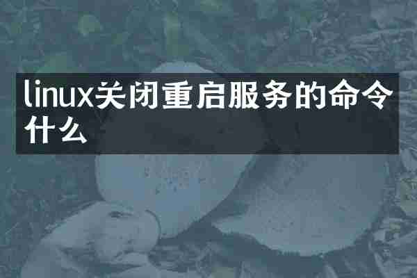 linux关闭重启服务的命令是什么