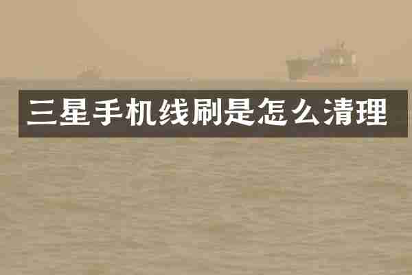 三星手机线刷是怎么清理