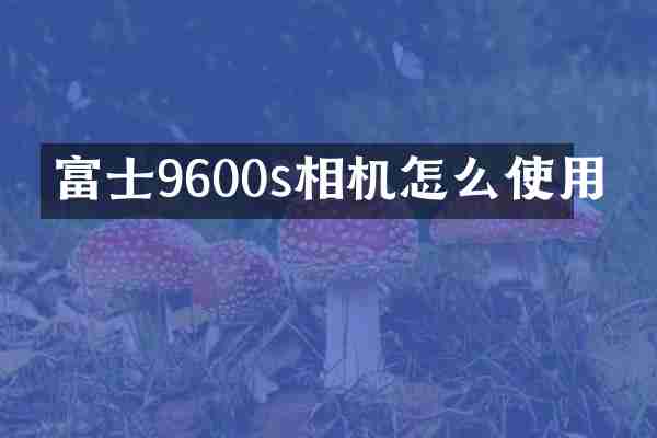 富士9600s相机怎么使用