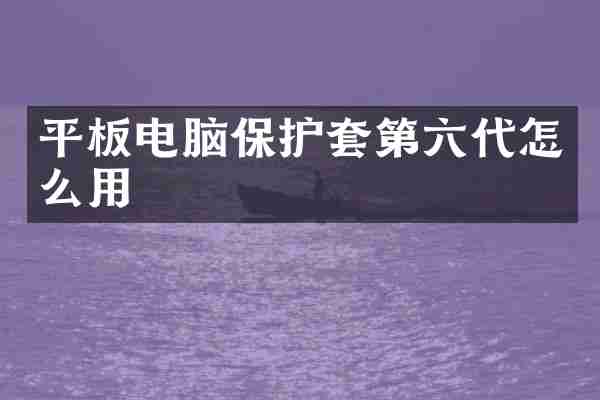 平板电脑保护套第六代怎么用