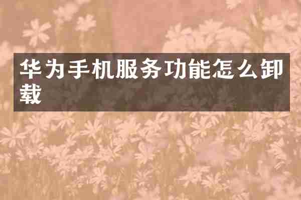 华为手机服务功能怎么卸载