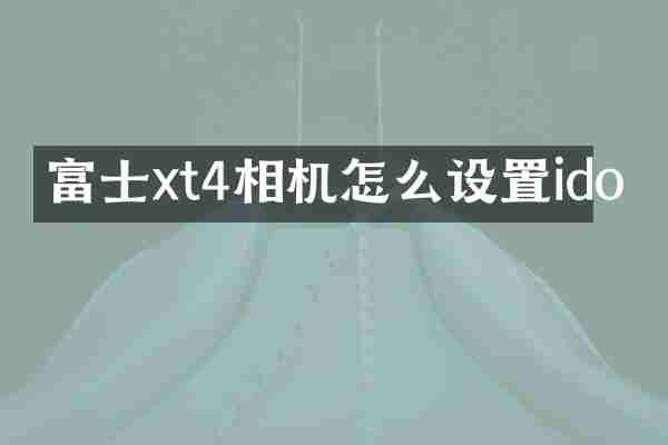 富士xt4相机怎么设置ido