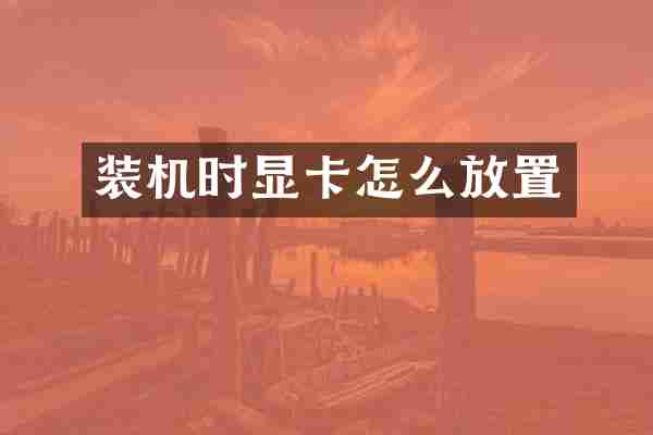 装机时显卡怎么放置