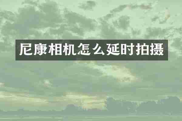 尼康相机怎么延时拍摄
