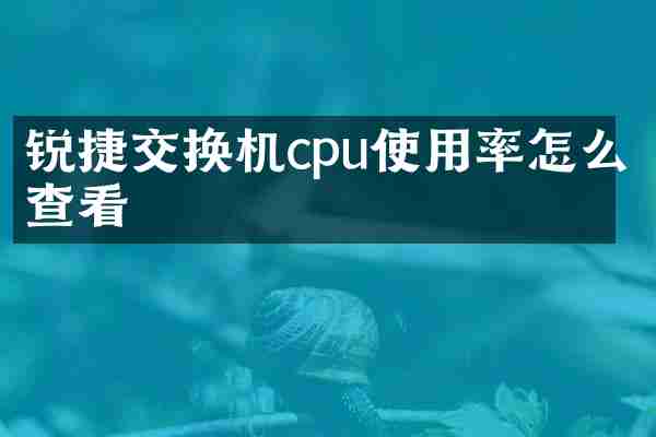 锐捷交换机cpu使用率怎么查看