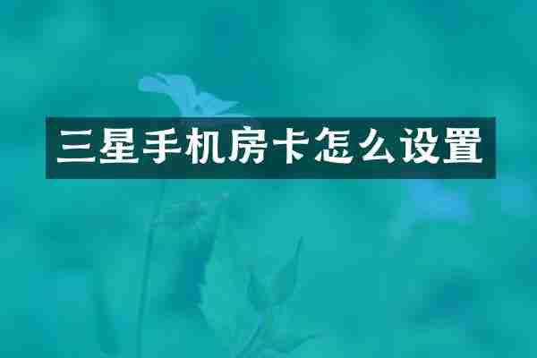 三星手机房卡怎么设置