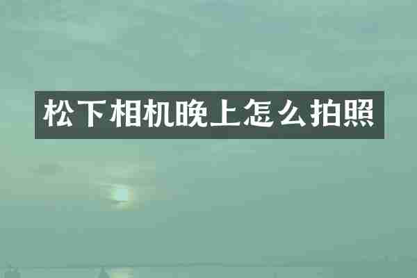 松下相机晚上怎么拍照