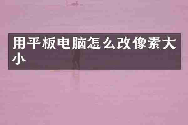 用平板电脑怎么改像素大小