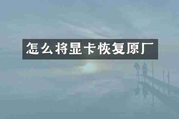 怎么将显卡恢复原厂